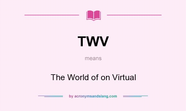 What does TWV mean? It stands for The World of on Virtual