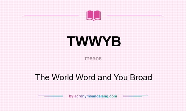 What does TWWYB mean? It stands for The World Word and You Broad