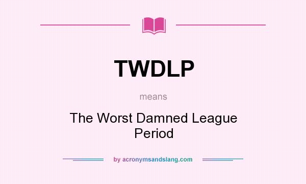 What does TWDLP mean? It stands for The Worst Damned League Period