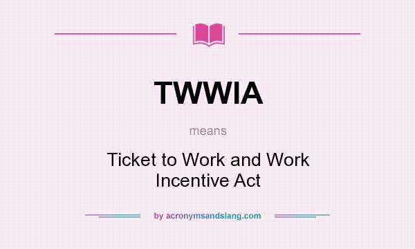 What does TWWIA mean? It stands for Ticket to Work and Work Incentive Act