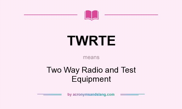 What does TWRTE mean? It stands for Two Way Radio and Test Equipment