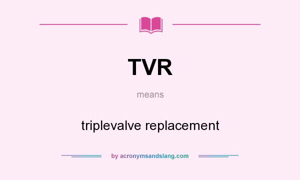 What does TVR mean? It stands for triplevalve replacement