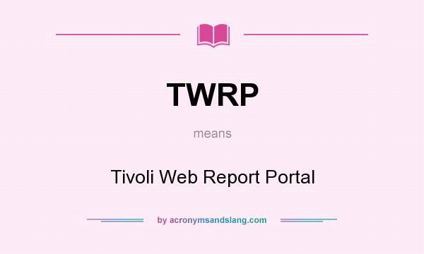 What does TWRP mean? It stands for Tivoli Web Report Portal