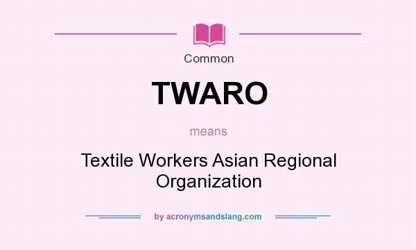 What does TWARO mean? It stands for Textile Workers Asian Regional Organization