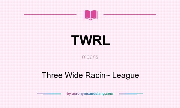 What does TWRL mean? It stands for Three Wide Racin~ League