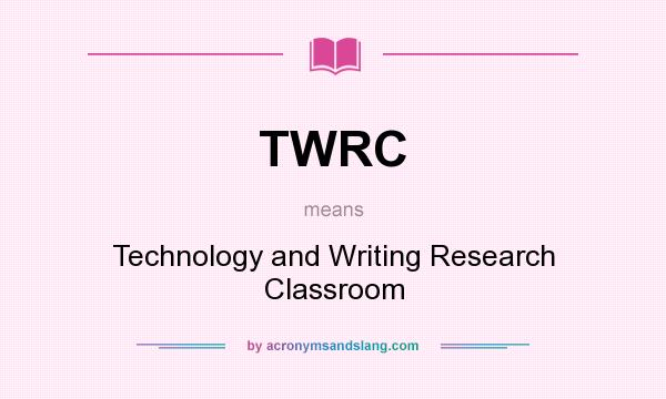 What does TWRC mean? It stands for Technology and Writing Research Classroom