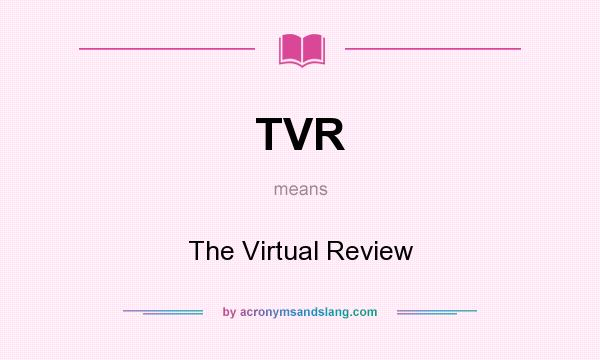 What does TVR mean? It stands for The Virtual Review