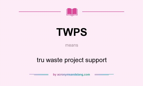 What does TWPS mean? It stands for tru waste project support