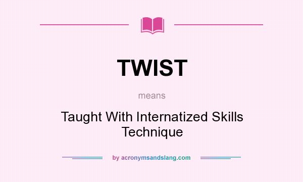 What does TWIST mean? It stands for Taught With Internatized Skills Technique