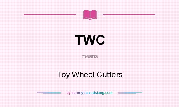 What does TWC mean? It stands for Toy Wheel Cutters