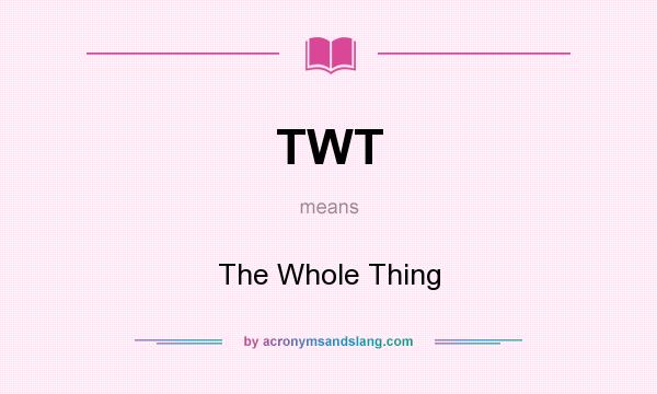 What does TWT mean? It stands for The Whole Thing