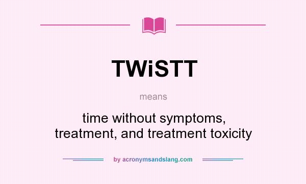 What does TWiSTT mean? It stands for time without symptoms, treatment, and treatment toxicity