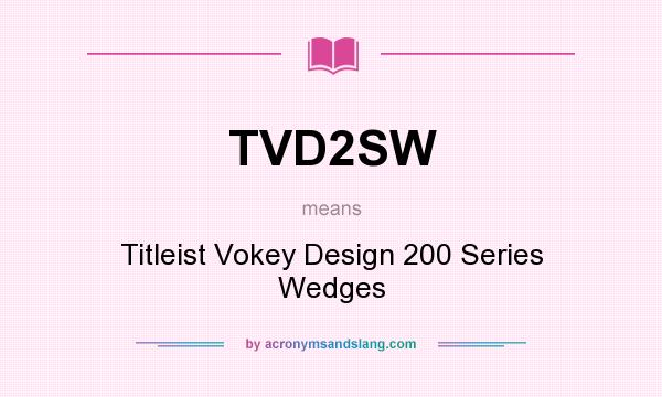 What does TVD2SW mean? It stands for Titleist Vokey Design 200 Series Wedges