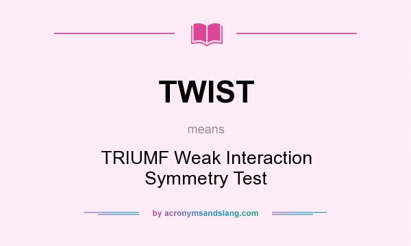 What does TWIST mean? It stands for TRIUMF Weak Interaction Symmetry Test