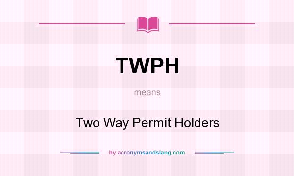 What does TWPH mean? It stands for Two Way Permit Holders