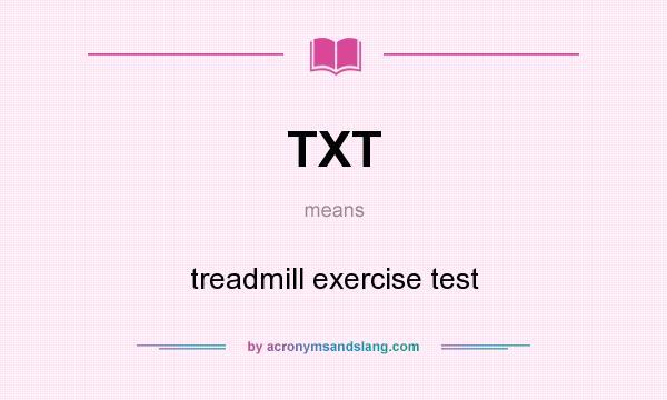 What does TXT mean? It stands for treadmill exercise test