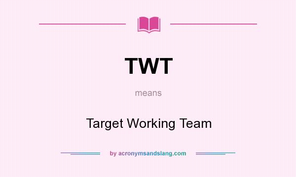 What does TWT mean? It stands for Target Working Team