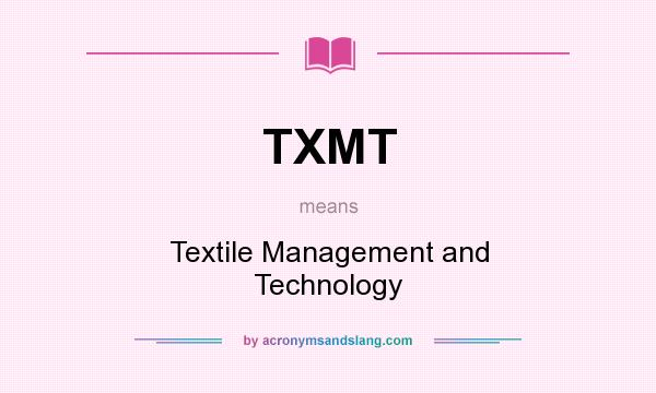 What does TXMT mean? It stands for Textile Management and Technology