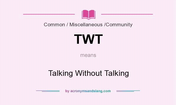 What does TWT mean? It stands for Talking Without Talking