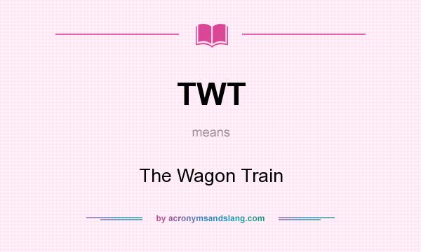 What does TWT mean? It stands for The Wagon Train