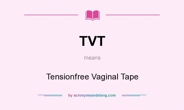 What does TVT mean? It stands for Tensionfree Vaginal Tape