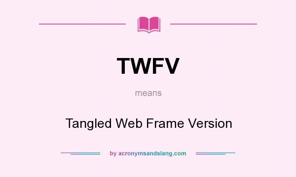 What does TWFV mean? It stands for Tangled Web Frame Version