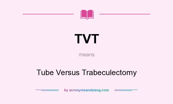 What does TVT mean? It stands for Tube Versus Trabeculectomy