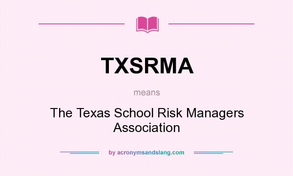 What does TXSRMA mean? It stands for The Texas School Risk Managers Association