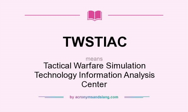 What does TWSTIAC mean? It stands for Tactical Warfare Simulation Technology Information Analysis Center