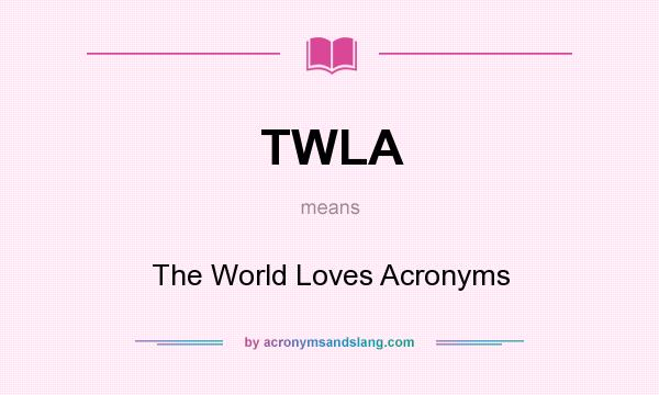 What does TWLA mean? It stands for The World Loves Acronyms