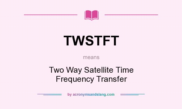 What does TWSTFT mean? It stands for Two Way Satellite Time Frequency Transfer