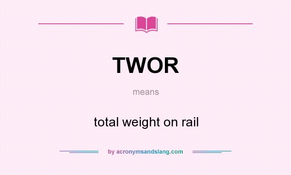 What does TWOR mean? It stands for total weight on rail