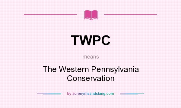 What does TWPC mean? It stands for The Western Pennsylvania Conservation