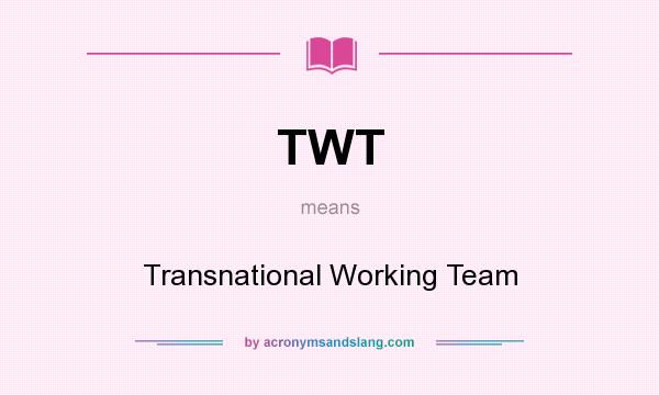 What does TWT mean? It stands for Transnational Working Team