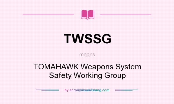 What does TWSSG mean? It stands for TOMAHAWK Weapons System Safety Working Group