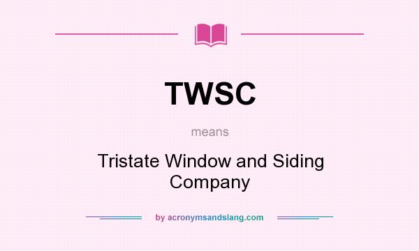 What does TWSC mean? It stands for Tristate Window and Siding Company