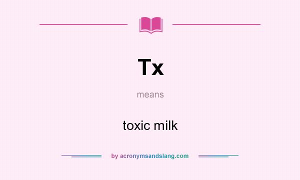 What does Tx mean? It stands for toxic milk