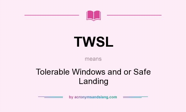 What does TWSL mean? It stands for Tolerable Windows and or Safe Landing