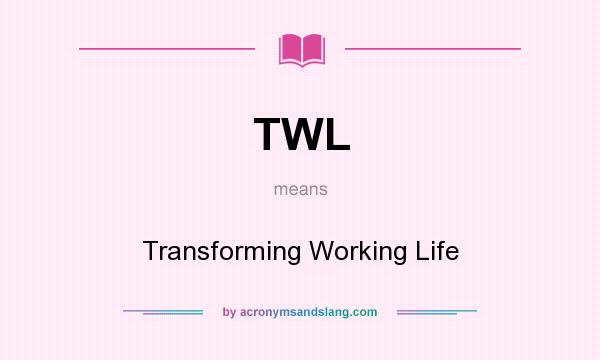 What does TWL mean? It stands for Transforming Working Life