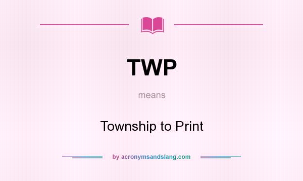 What does TWP mean? It stands for Township to Print