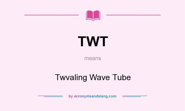 What does TWT mean? It stands for Twvaling Wave Tube