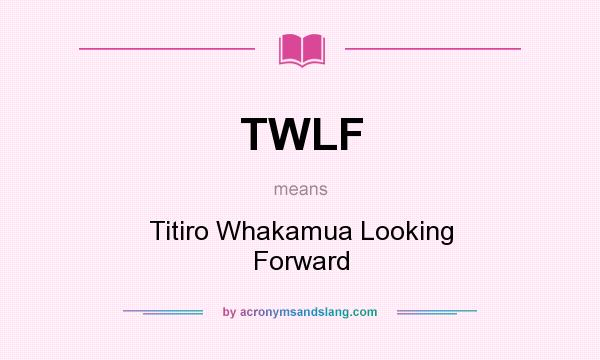 What does TWLF mean? It stands for Titiro Whakamua Looking Forward