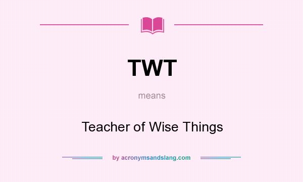 What does TWT mean? It stands for Teacher of Wise Things