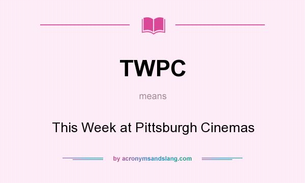 What does TWPC mean? It stands for This Week at Pittsburgh Cinemas