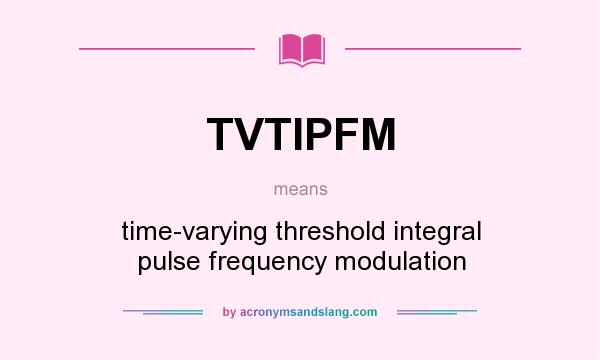 What does TVTIPFM mean? It stands for time-varying threshold integral pulse frequency modulation