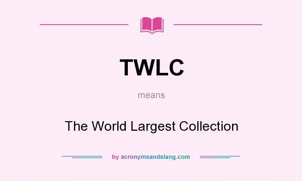 What does TWLC mean? It stands for The World Largest Collection