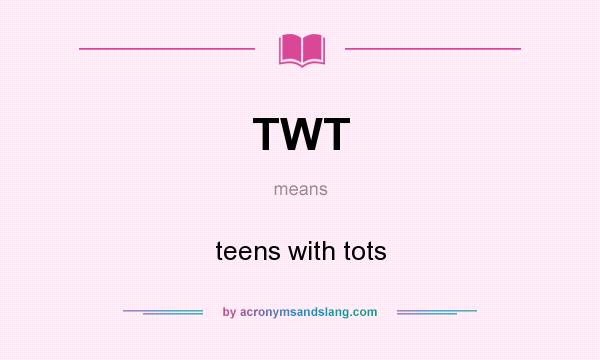 What does TWT mean? It stands for teens with tots