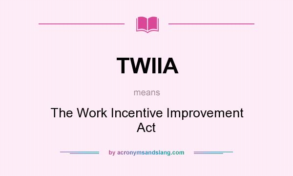 What does TWIIA mean? It stands for The Work Incentive Improvement Act