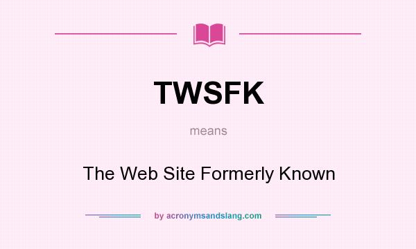 What does TWSFK mean? It stands for The Web Site Formerly Known