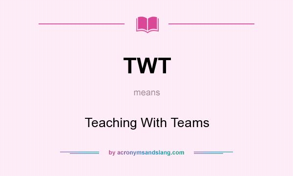 What does TWT mean? It stands for Teaching With Teams